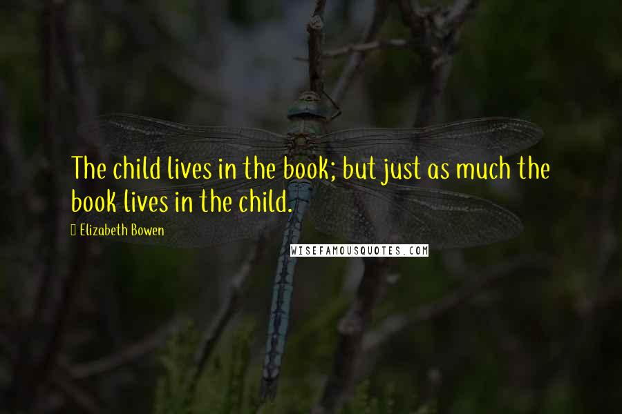 Elizabeth Bowen Quotes: The child lives in the book; but just as much the book lives in the child.