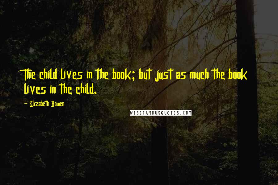 Elizabeth Bowen Quotes: The child lives in the book; but just as much the book lives in the child.