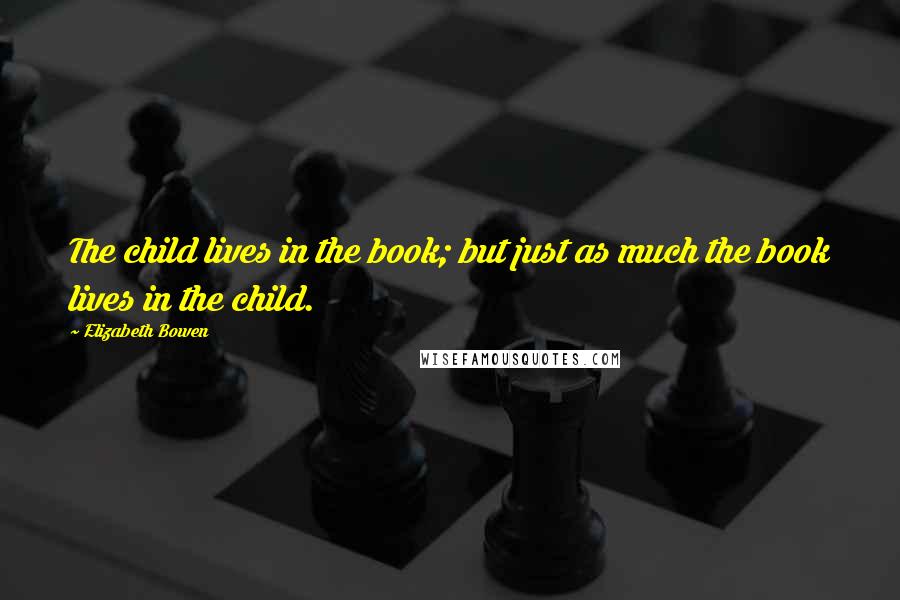 Elizabeth Bowen Quotes: The child lives in the book; but just as much the book lives in the child.