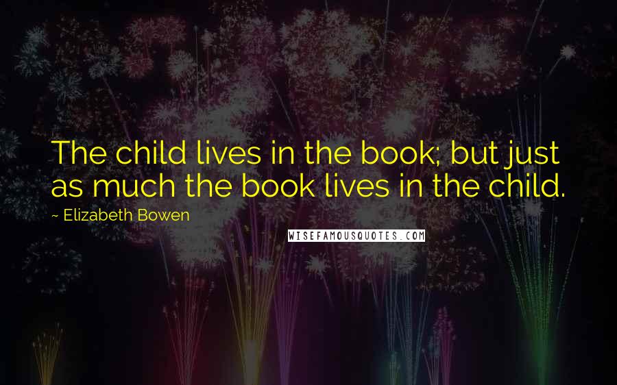 Elizabeth Bowen Quotes: The child lives in the book; but just as much the book lives in the child.