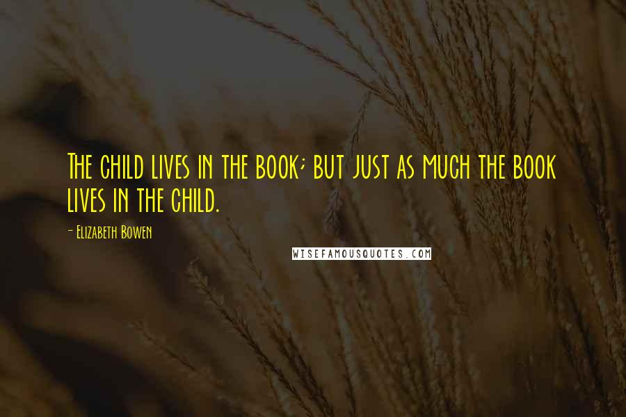 Elizabeth Bowen Quotes: The child lives in the book; but just as much the book lives in the child.