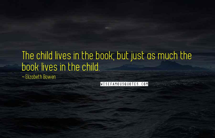 Elizabeth Bowen Quotes: The child lives in the book; but just as much the book lives in the child.