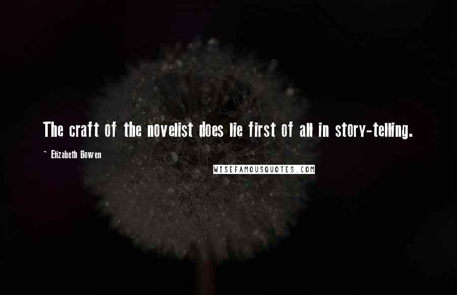 Elizabeth Bowen Quotes: The craft of the novelist does lie first of all in story-telling.