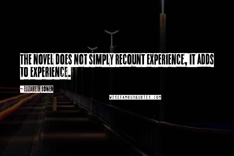 Elizabeth Bowen Quotes: The novel does not simply recount experience, it adds to experience.