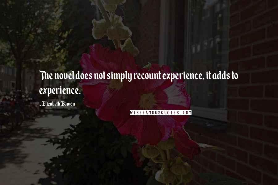Elizabeth Bowen Quotes: The novel does not simply recount experience, it adds to experience.