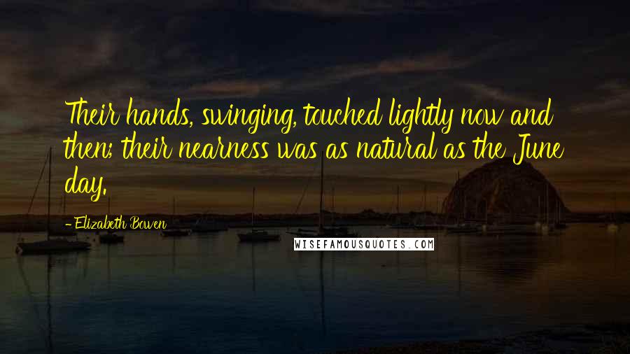 Elizabeth Bowen Quotes: Their hands, swinging, touched lightly now and then; their nearness was as natural as the June day.