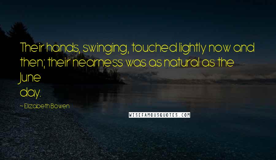 Elizabeth Bowen Quotes: Their hands, swinging, touched lightly now and then; their nearness was as natural as the June day.