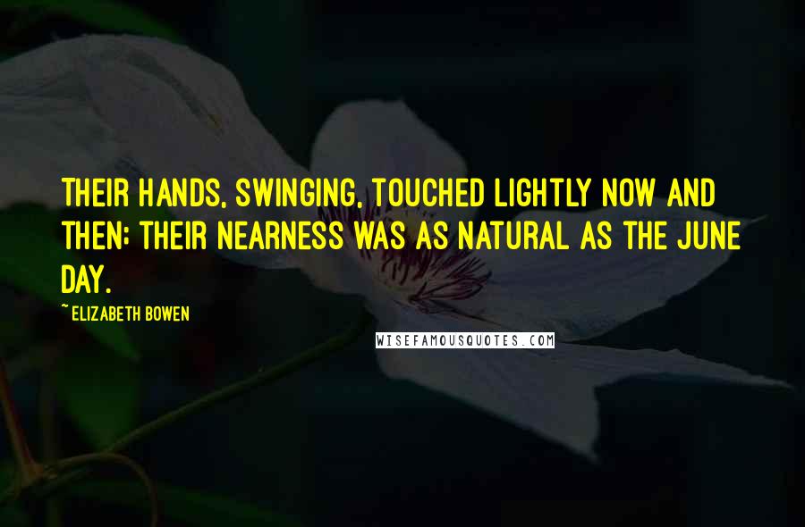 Elizabeth Bowen Quotes: Their hands, swinging, touched lightly now and then; their nearness was as natural as the June day.