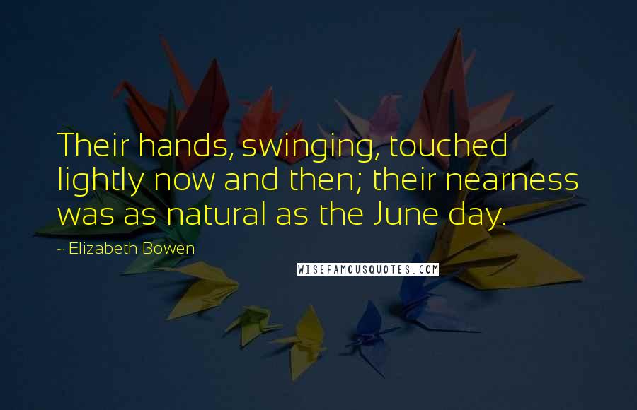 Elizabeth Bowen Quotes: Their hands, swinging, touched lightly now and then; their nearness was as natural as the June day.