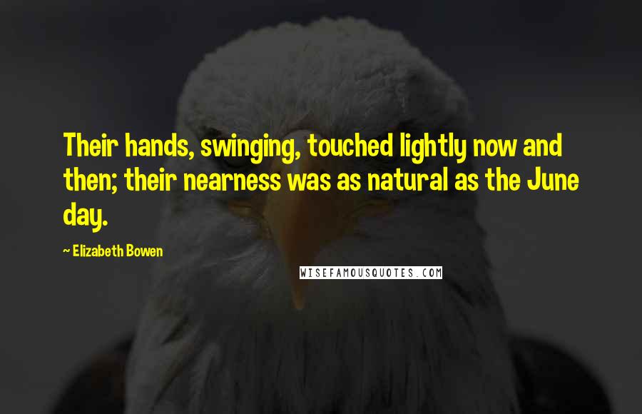 Elizabeth Bowen Quotes: Their hands, swinging, touched lightly now and then; their nearness was as natural as the June day.