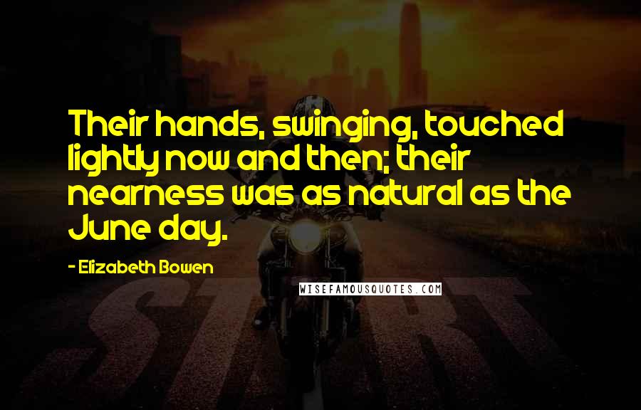 Elizabeth Bowen Quotes: Their hands, swinging, touched lightly now and then; their nearness was as natural as the June day.