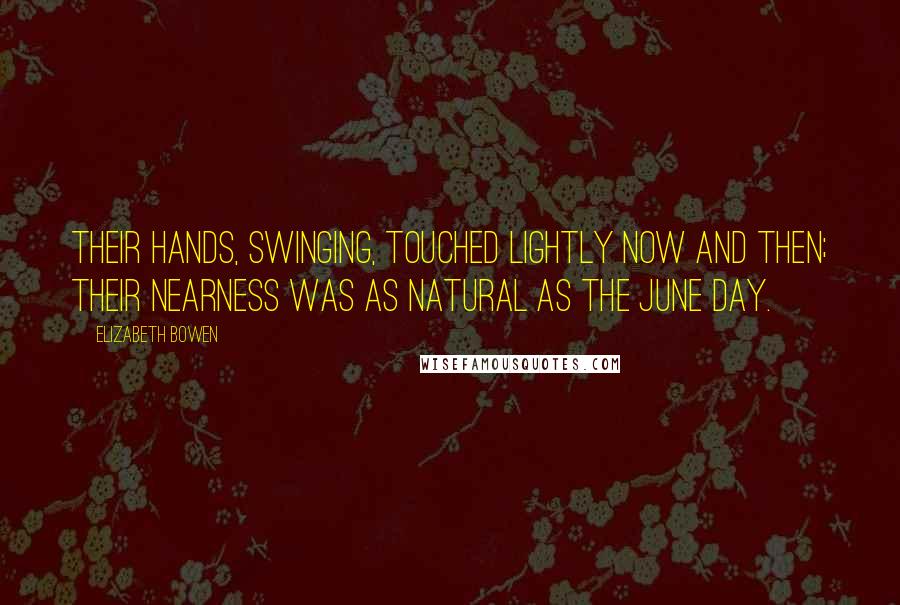 Elizabeth Bowen Quotes: Their hands, swinging, touched lightly now and then; their nearness was as natural as the June day.