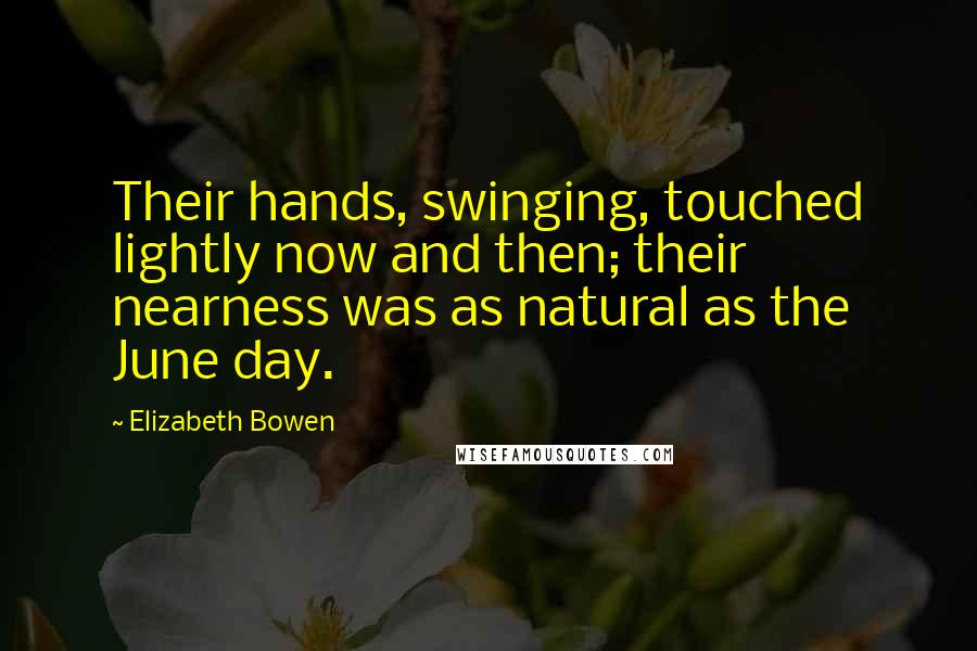 Elizabeth Bowen Quotes: Their hands, swinging, touched lightly now and then; their nearness was as natural as the June day.