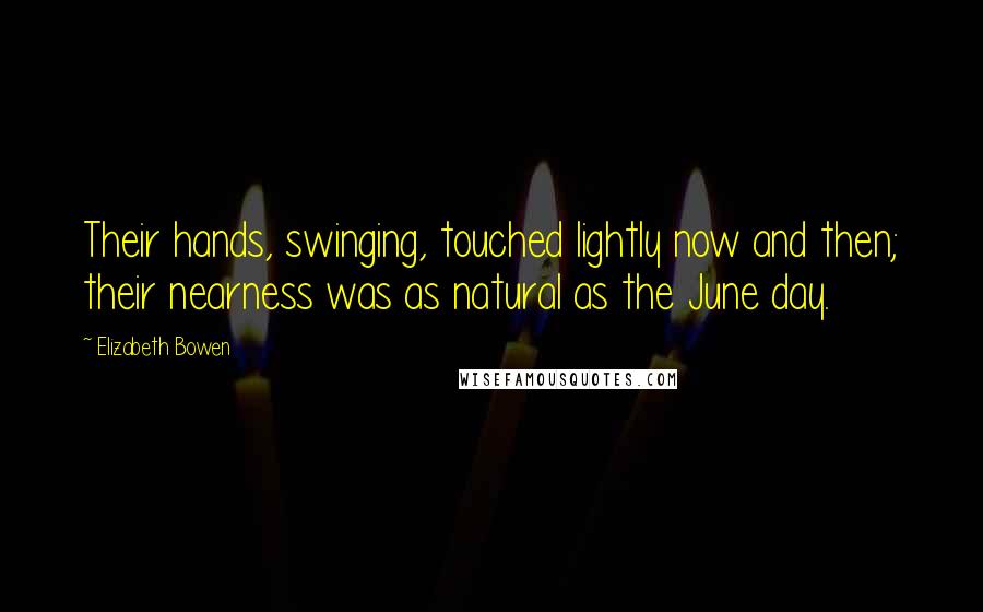 Elizabeth Bowen Quotes: Their hands, swinging, touched lightly now and then; their nearness was as natural as the June day.