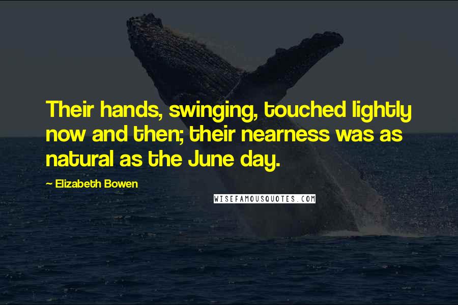 Elizabeth Bowen Quotes: Their hands, swinging, touched lightly now and then; their nearness was as natural as the June day.