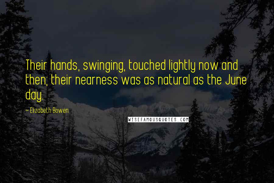 Elizabeth Bowen Quotes: Their hands, swinging, touched lightly now and then; their nearness was as natural as the June day.