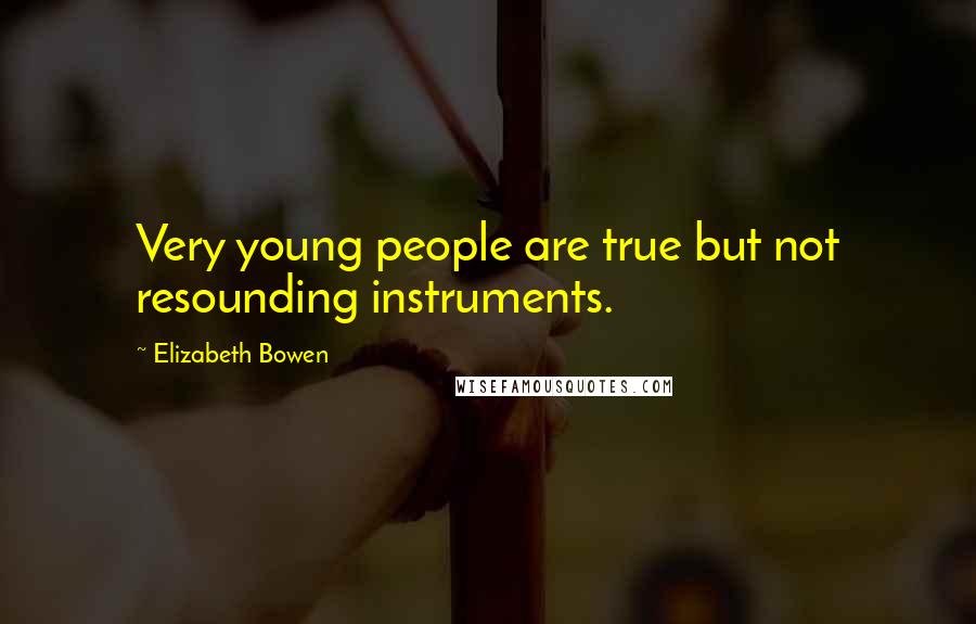 Elizabeth Bowen Quotes: Very young people are true but not resounding instruments.