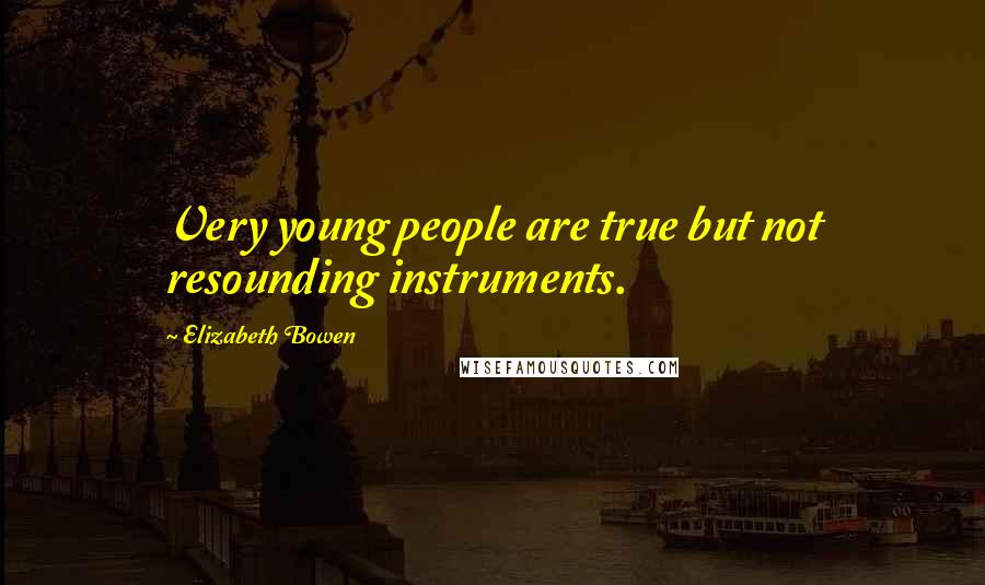 Elizabeth Bowen Quotes: Very young people are true but not resounding instruments.