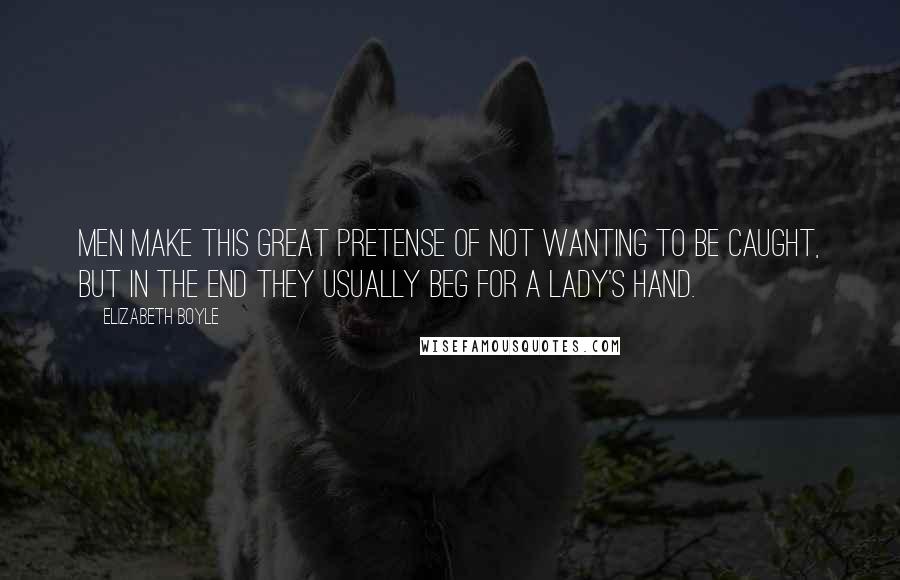 Elizabeth Boyle Quotes: Men make this great pretense of not wanting to be caught, but in the end they usually beg for a lady's hand.