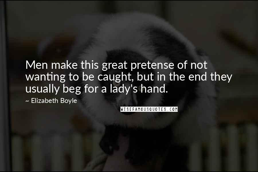 Elizabeth Boyle Quotes: Men make this great pretense of not wanting to be caught, but in the end they usually beg for a lady's hand.