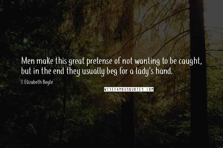 Elizabeth Boyle Quotes: Men make this great pretense of not wanting to be caught, but in the end they usually beg for a lady's hand.