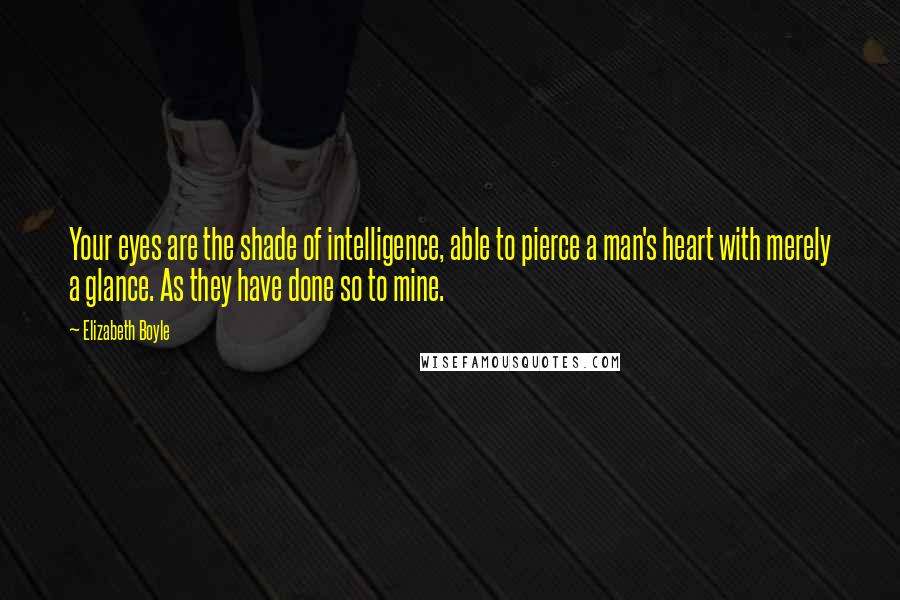 Elizabeth Boyle Quotes: Your eyes are the shade of intelligence, able to pierce a man's heart with merely a glance. As they have done so to mine.