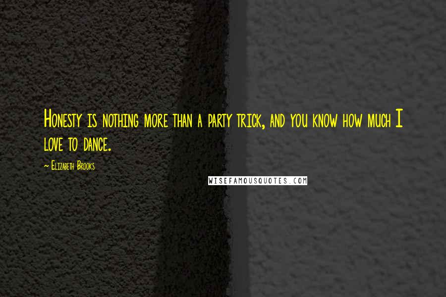 Elizabeth Brooks Quotes: Honesty is nothing more than a party trick, and you know how much I love to dance.