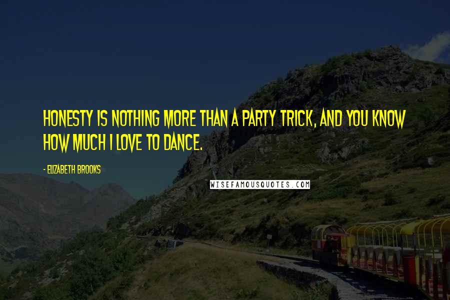 Elizabeth Brooks Quotes: Honesty is nothing more than a party trick, and you know how much I love to dance.