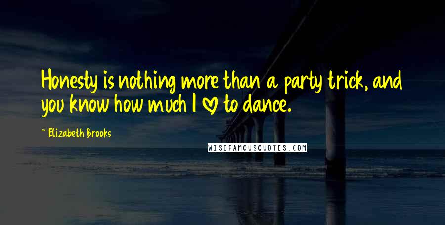 Elizabeth Brooks Quotes: Honesty is nothing more than a party trick, and you know how much I love to dance.