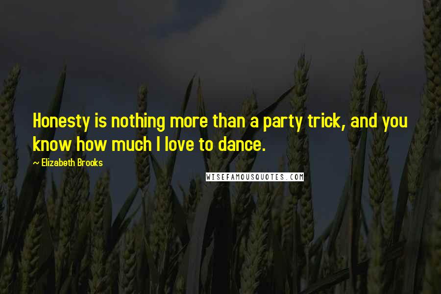 Elizabeth Brooks Quotes: Honesty is nothing more than a party trick, and you know how much I love to dance.