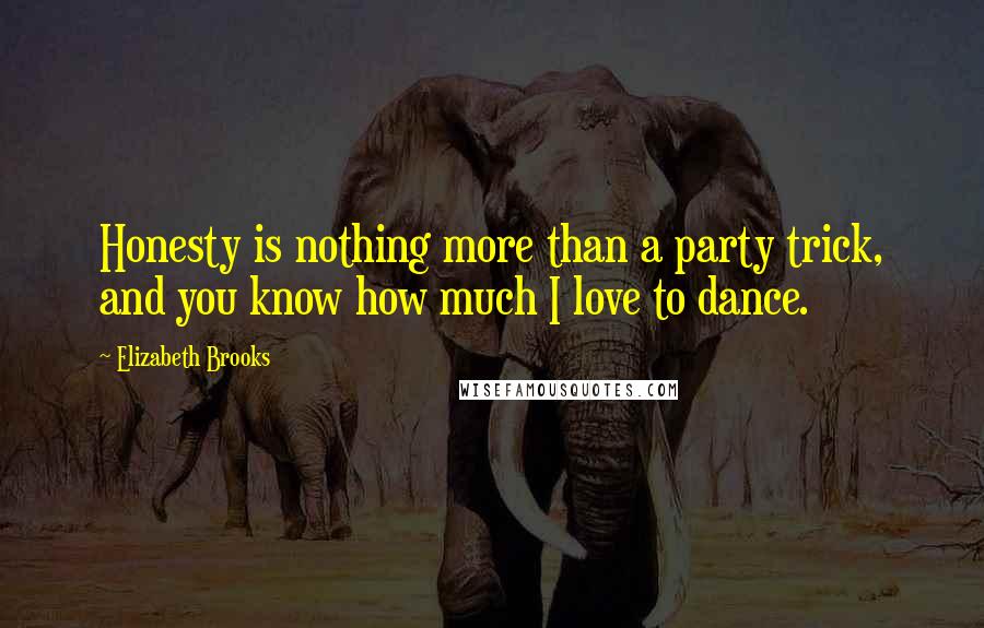 Elizabeth Brooks Quotes: Honesty is nothing more than a party trick, and you know how much I love to dance.