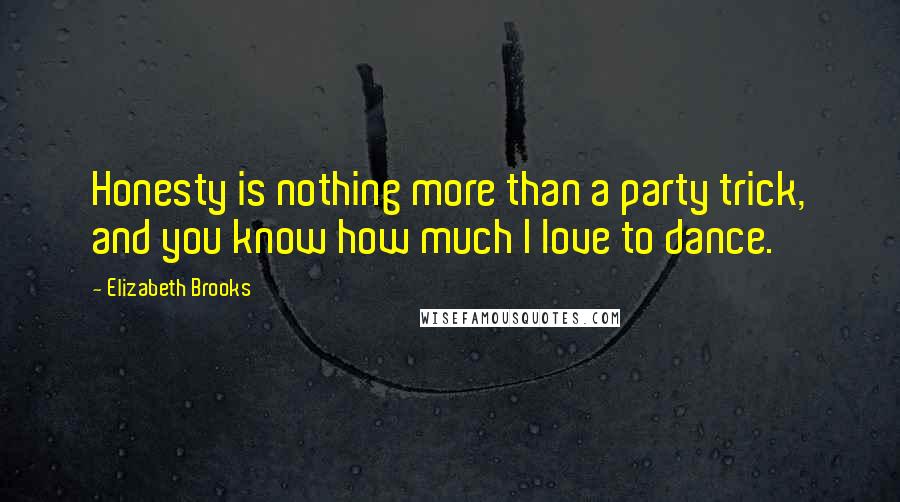 Elizabeth Brooks Quotes: Honesty is nothing more than a party trick, and you know how much I love to dance.