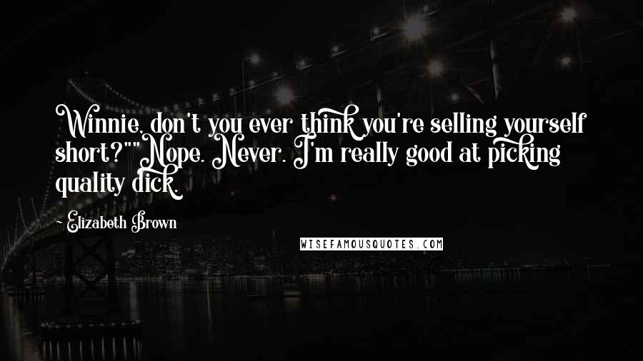 Elizabeth Brown Quotes: Winnie, don't you ever think you're selling yourself short?""Nope. Never. I'm really good at picking quality dick.