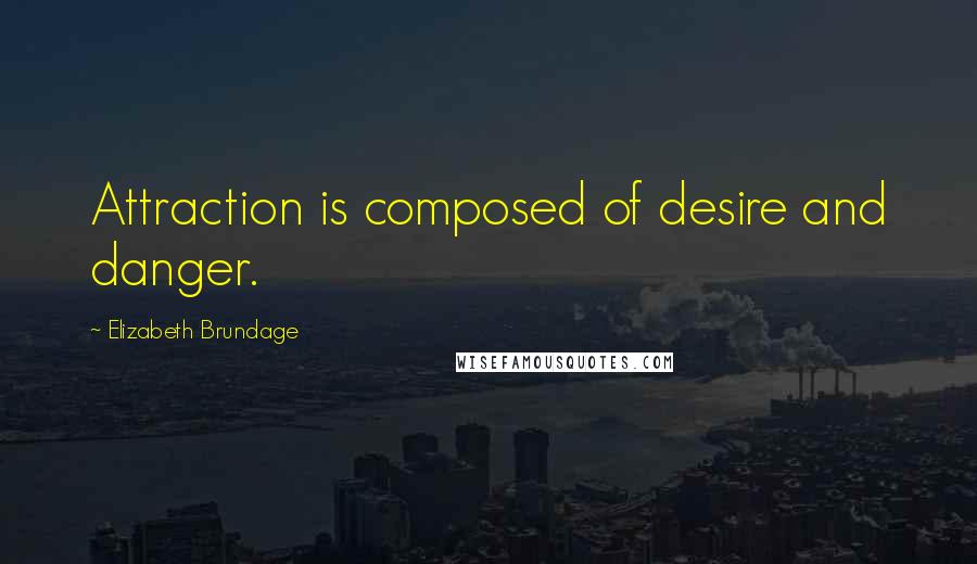 Elizabeth Brundage Quotes: Attraction is composed of desire and danger.