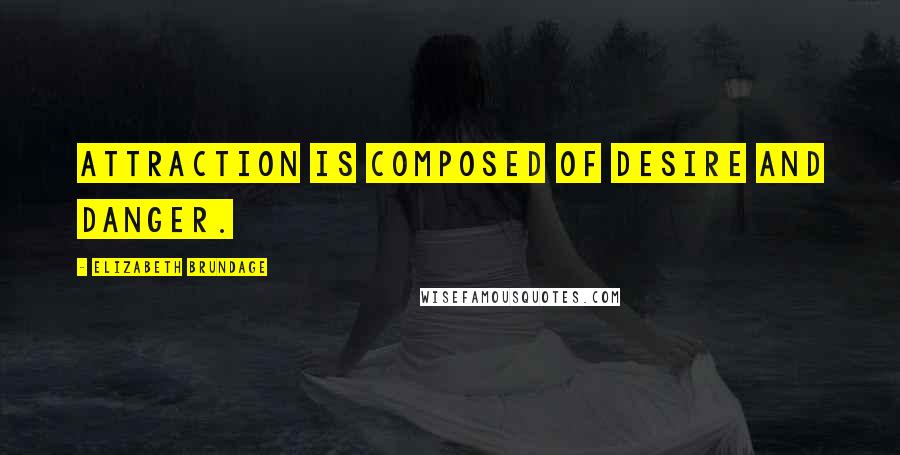 Elizabeth Brundage Quotes: Attraction is composed of desire and danger.