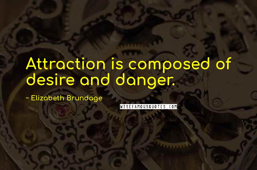 Elizabeth Brundage Quotes: Attraction is composed of desire and danger.