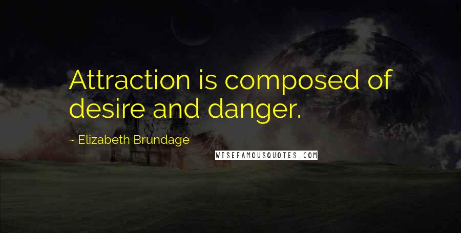 Elizabeth Brundage Quotes: Attraction is composed of desire and danger.
