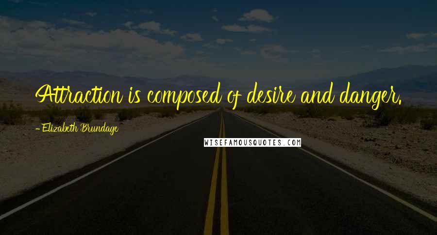 Elizabeth Brundage Quotes: Attraction is composed of desire and danger.