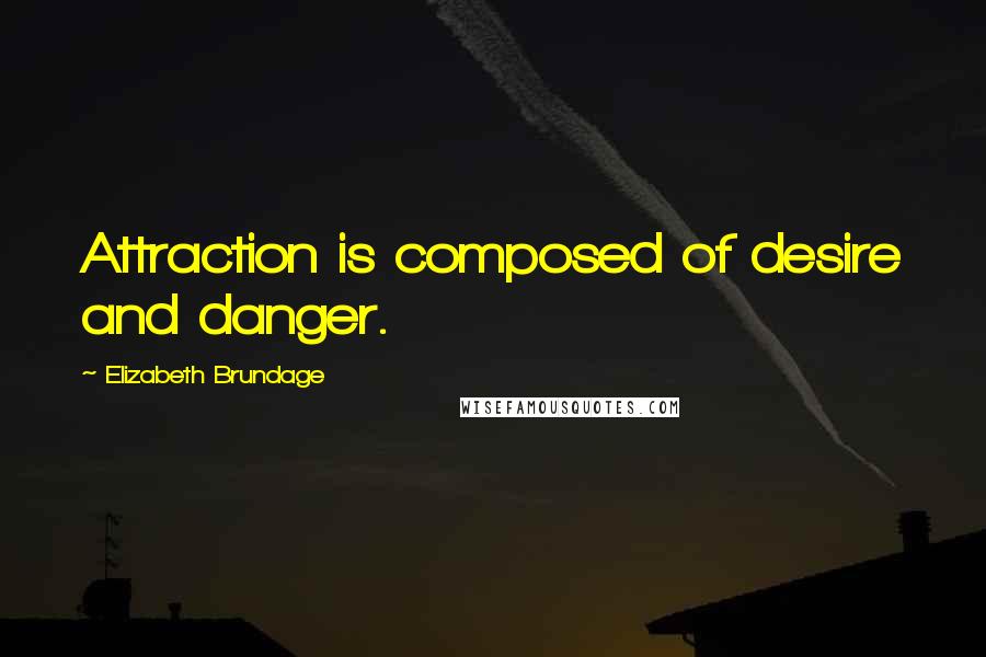 Elizabeth Brundage Quotes: Attraction is composed of desire and danger.