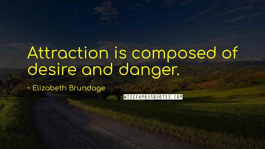 Elizabeth Brundage Quotes: Attraction is composed of desire and danger.