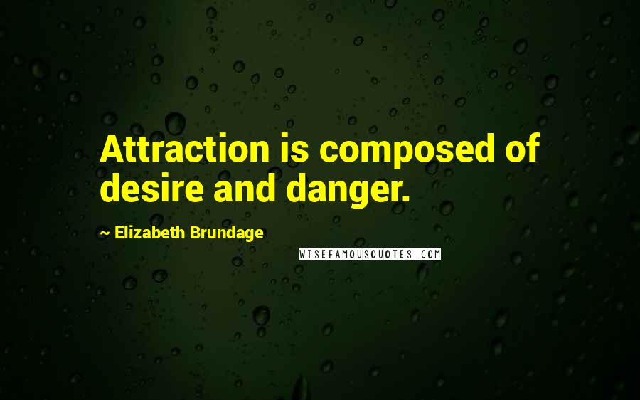 Elizabeth Brundage Quotes: Attraction is composed of desire and danger.