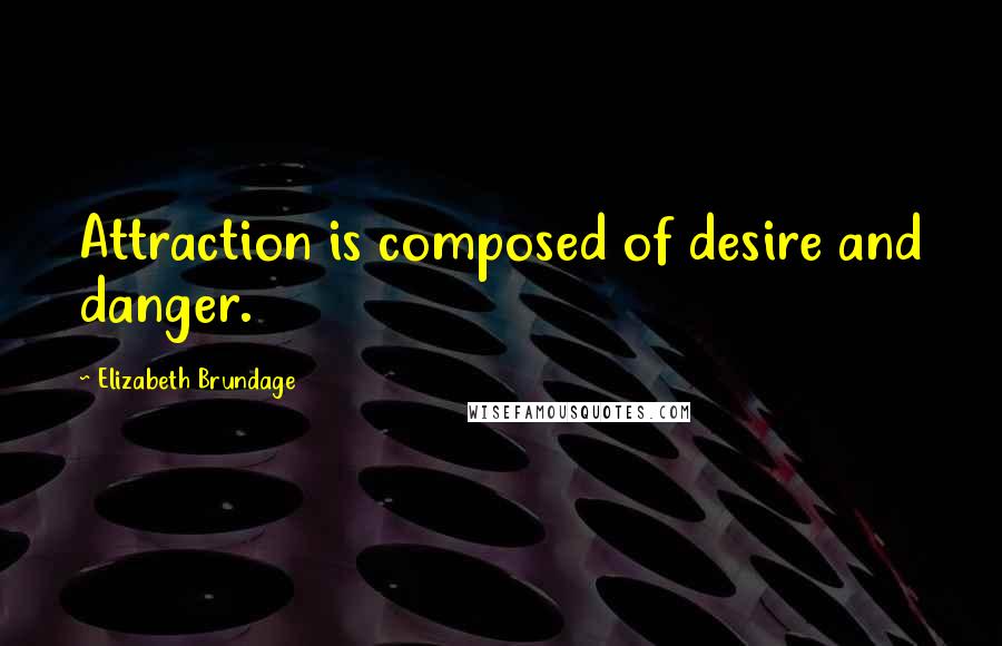 Elizabeth Brundage Quotes: Attraction is composed of desire and danger.