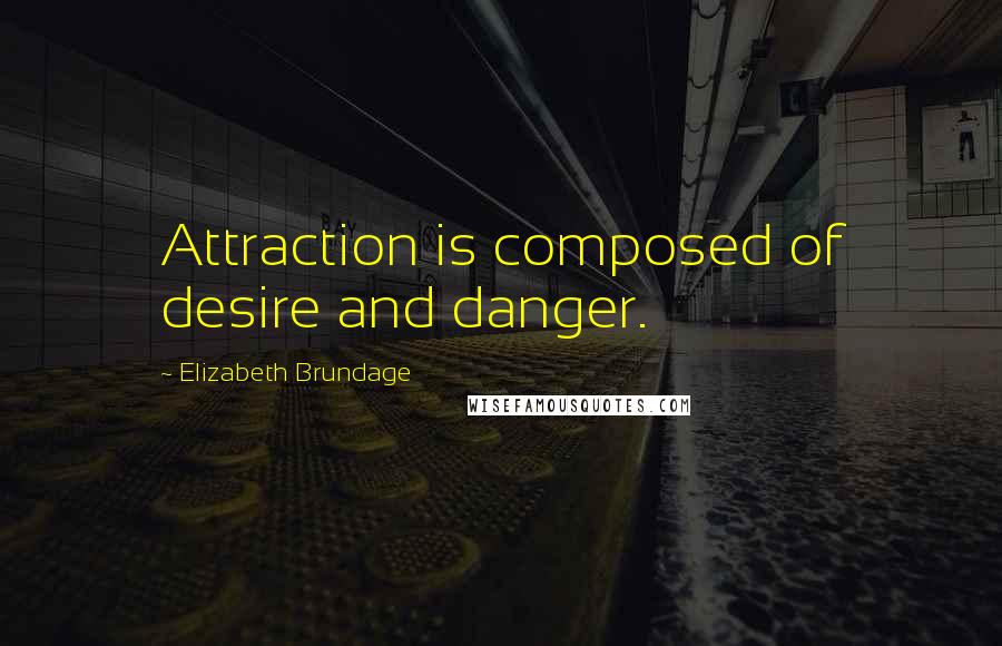 Elizabeth Brundage Quotes: Attraction is composed of desire and danger.