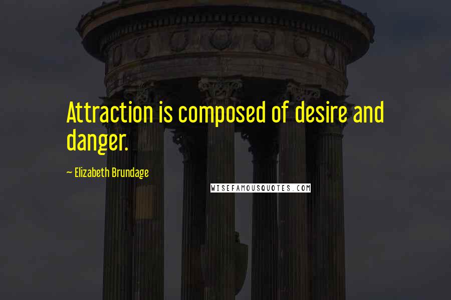 Elizabeth Brundage Quotes: Attraction is composed of desire and danger.