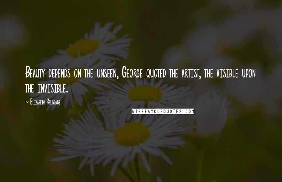 Elizabeth Brundage Quotes: Beauty depends on the unseen, George quoted the artist, the visible upon the invisible.