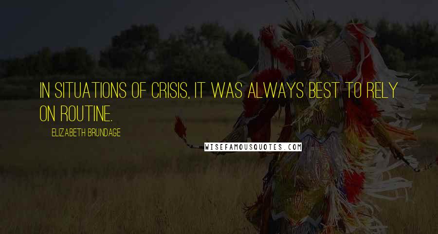 Elizabeth Brundage Quotes: In situations of crisis, it was always best to rely on routine.