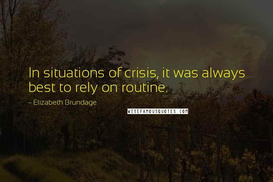 Elizabeth Brundage Quotes: In situations of crisis, it was always best to rely on routine.