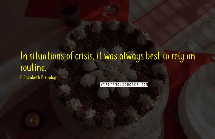 Elizabeth Brundage Quotes: In situations of crisis, it was always best to rely on routine.