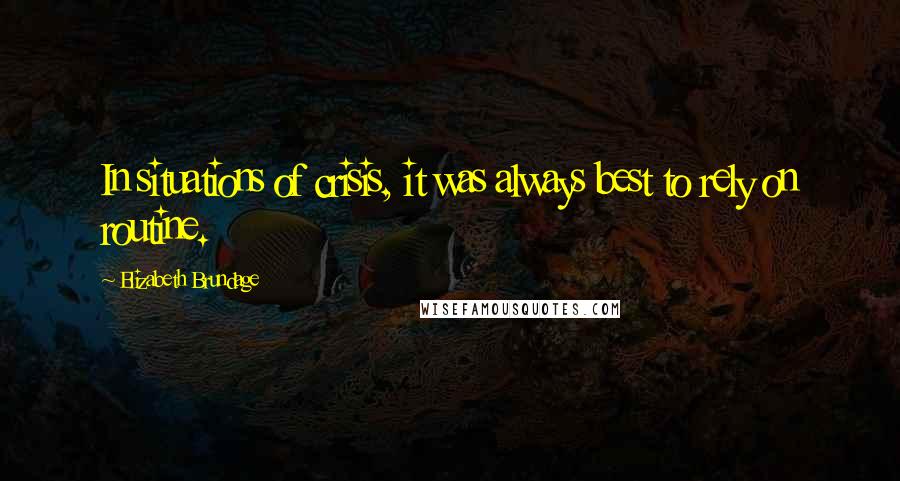 Elizabeth Brundage Quotes: In situations of crisis, it was always best to rely on routine.
