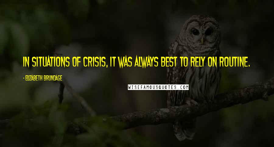 Elizabeth Brundage Quotes: In situations of crisis, it was always best to rely on routine.